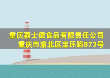 重庆嘉士德食品有限责任公司 重庆市渝北区宝环路873号